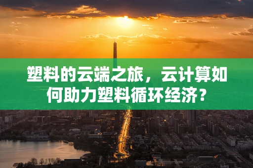 塑料的云端之旅，云计算如何助力塑料循环经济？