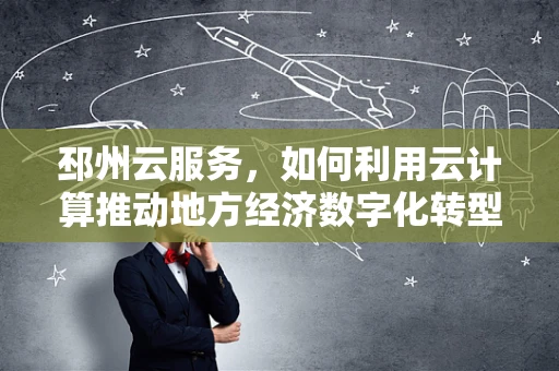 邳州云服务，如何利用云计算推动地方经济数字化转型？