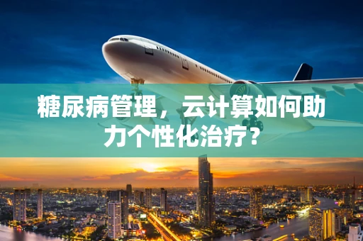糖尿病管理，云计算如何助力个性化治疗？
