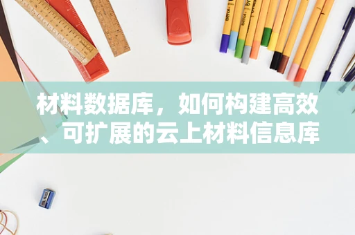材料数据库，如何构建高效、可扩展的云上材料信息库？