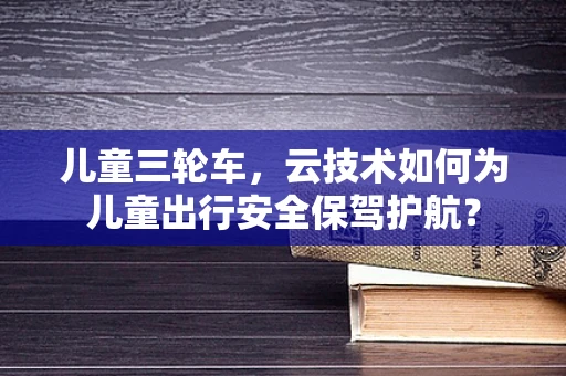 儿童三轮车，云技术如何为儿童出行安全保驾护航？