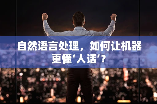自然语言处理，如何让机器更懂‘人话’？