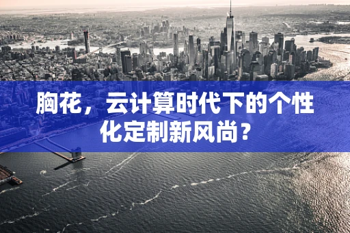 胸花，云计算时代下的个性化定制新风尚？