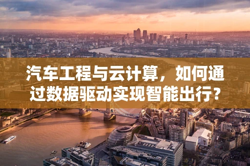 汽车工程与云计算，如何通过数据驱动实现智能出行？