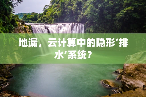地漏，云计算中的隐形‘排水’系统？