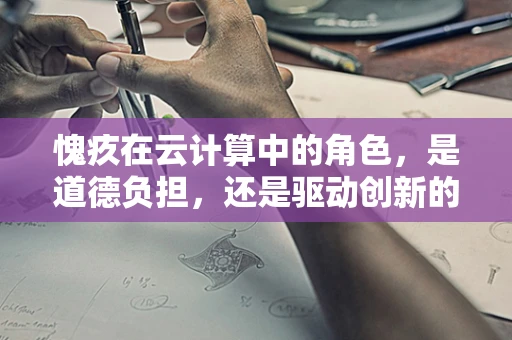 愧疚在云计算中的角色，是道德负担，还是驱动创新的催化剂？