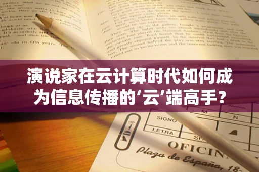 演说家在云计算时代如何成为信息传播的‘云’端高手？