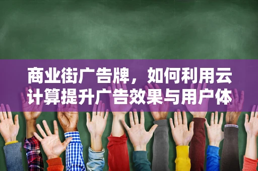 商业街广告牌，如何利用云计算提升广告效果与用户体验？