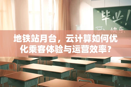地铁站月台，云计算如何优化乘客体验与运营效率？