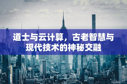 道士与云计算，古老智慧与现代技术的神秘交融