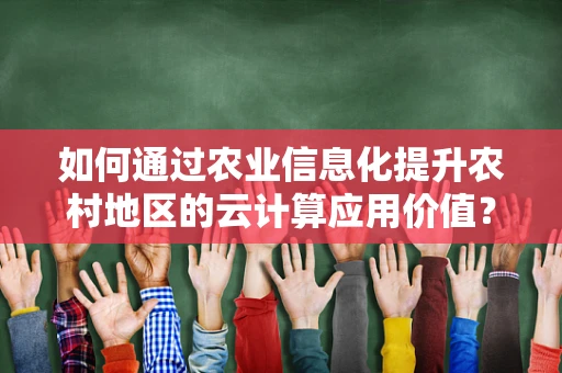 如何通过农业信息化提升农村地区的云计算应用价值？