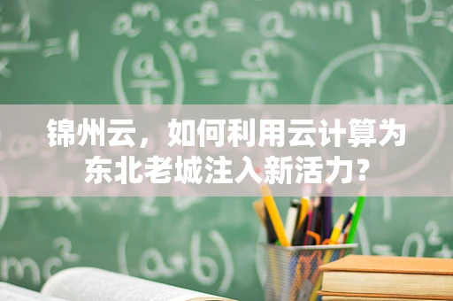 锦州云，如何利用云计算为东北老城注入新活力？