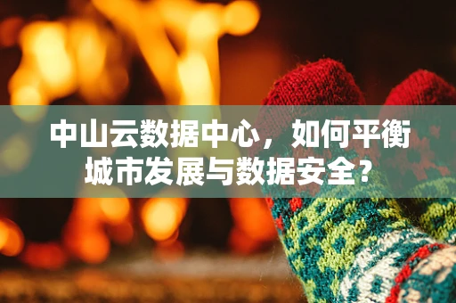 中山云数据中心，如何平衡城市发展与数据安全？