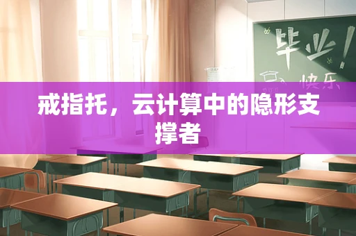 戒指托，云计算中的隐形支撑者