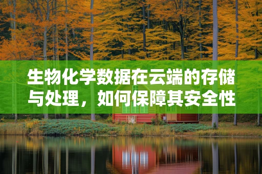 生物化学数据在云端的存储与处理，如何保障其安全性和隐私性？