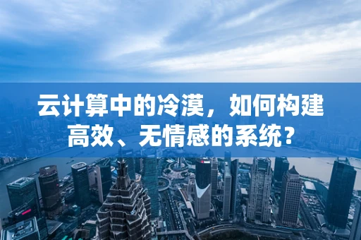 云计算中的冷漠，如何构建高效、无情感的系统？