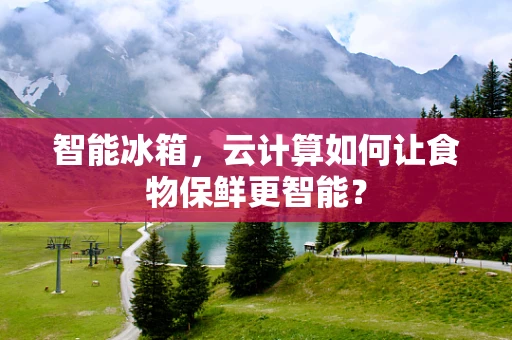 智能冰箱，云计算如何让食物保鲜更智能？