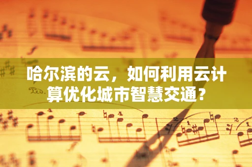 哈尔滨的云，如何利用云计算优化城市智慧交通？