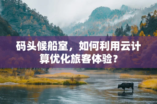 码头候船室，如何利用云计算优化旅客体验？