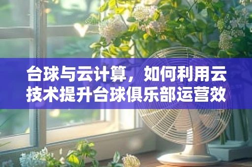台球与云计算，如何利用云技术提升台球俱乐部运营效率？