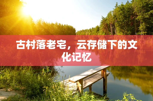 古村落老宅，云存储下的文化记忆