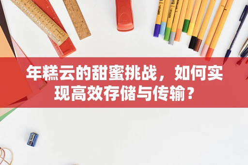 年糕云的甜蜜挑战，如何实现高效存储与传输？