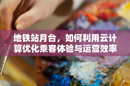 地铁站月台，如何利用云计算优化乘客体验与运营效率？