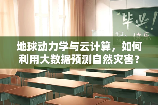 地球动力学与云计算，如何利用大数据预测自然灾害？