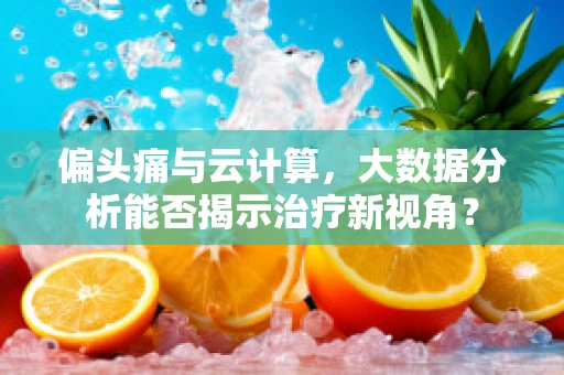 偏头痛与云计算，大数据分析能否揭示治疗新视角？