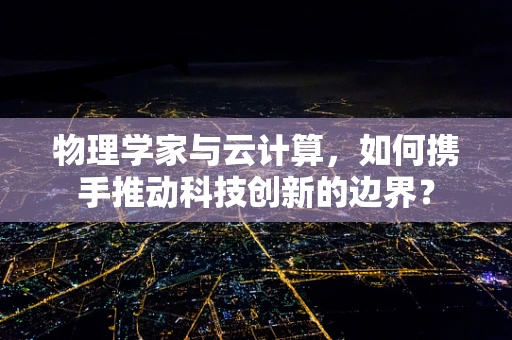 物理学家与云计算，如何携手推动科技创新的边界？
