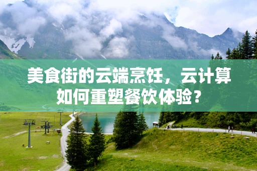 美食街的云端烹饪，云计算如何重塑餐饮体验？