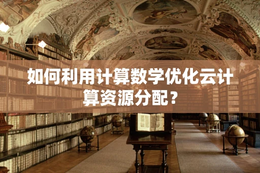 如何利用计算数学优化云计算资源分配？