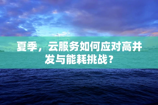 夏季，云服务如何应对高并发与能耗挑战？