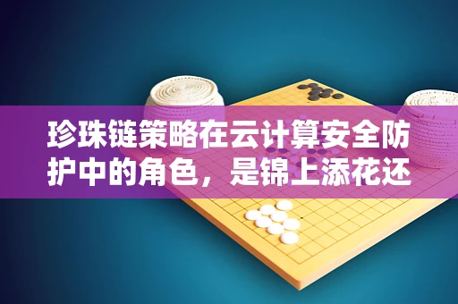 珍珠链策略在云计算安全防护中的角色，是锦上添花还是不可或缺的防线？