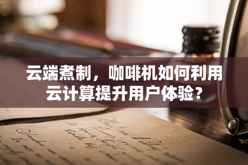 云端煮制，咖啡机如何利用云计算提升用户体验？