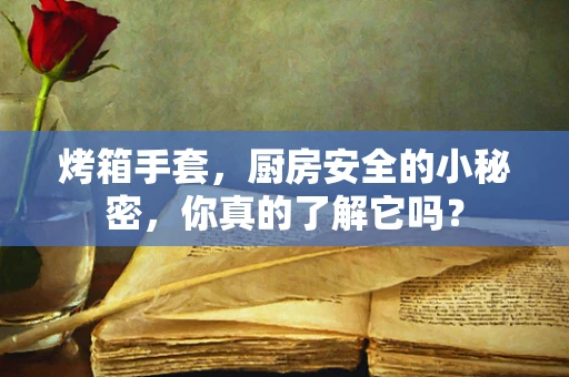 烤箱手套，厨房安全的小秘密，你真的了解它吗？