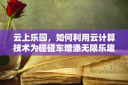 云上乐园，如何利用云计算技术为碰碰车增添无限乐趣？