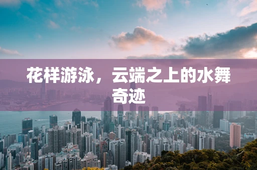 花样游泳，云端之上的水舞奇迹