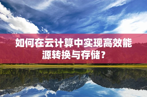 如何在云计算中实现高效能源转换与存储？