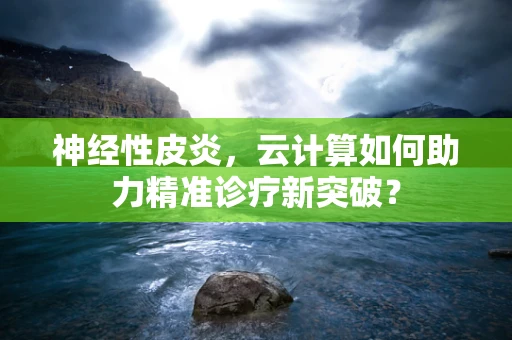 神经性皮炎，云计算如何助力精准诊疗新突破？