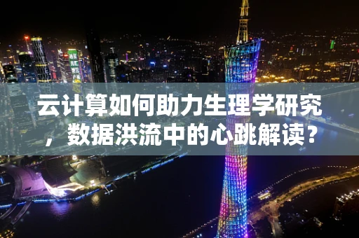 云计算如何助力生理学研究，数据洪流中的心跳解读？