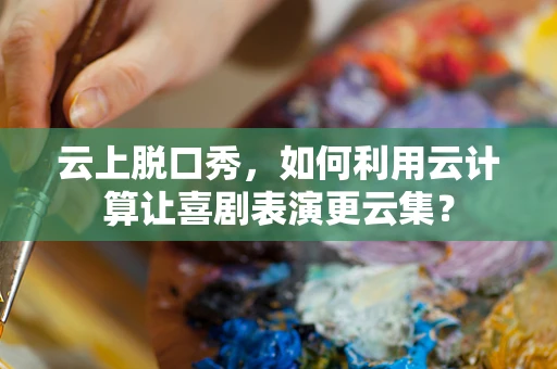 云上脱口秀，如何利用云计算让喜剧表演更云集？
