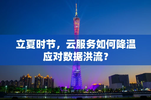 立夏时节，云服务如何降温应对数据洪流？