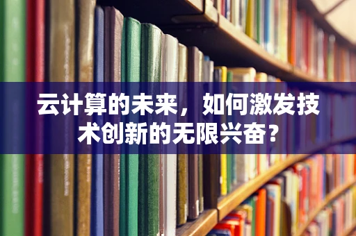 云计算的未来，如何激发技术创新的无限兴奋？