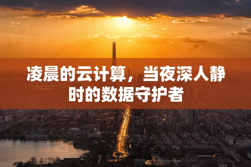 凌晨的云计算，当夜深人静时的数据守护者