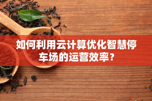 如何利用云计算优化智慧停车场的运营效率？