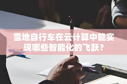 雪地自行车在云计算中能实现哪些智能化的飞跃？