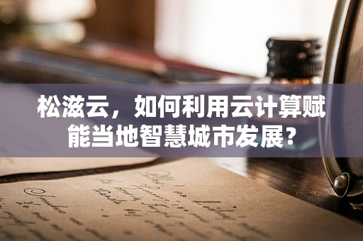 松滋云，如何利用云计算赋能当地智慧城市发展？