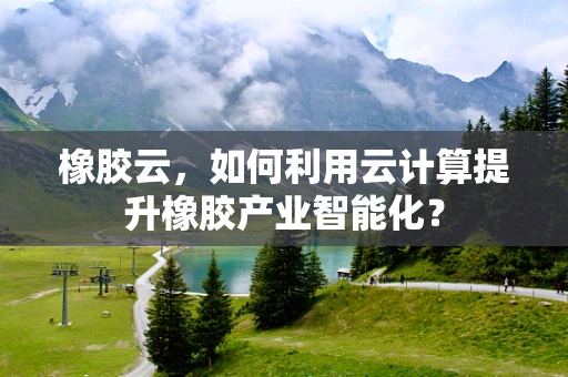 橡胶云，如何利用云计算提升橡胶产业智能化？