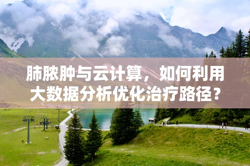 肺脓肿与云计算，如何利用大数据分析优化治疗路径？